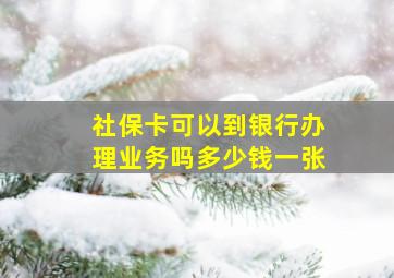 社保卡可以到银行办理业务吗多少钱一张