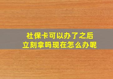 社保卡可以办了之后立刻拿吗现在怎么办呢