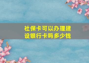 社保卡可以办理建设银行卡吗多少钱