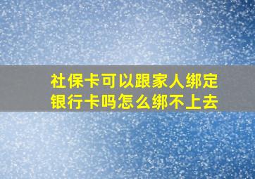 社保卡可以跟家人绑定银行卡吗怎么绑不上去