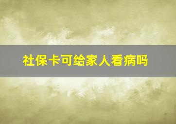 社保卡可给家人看病吗