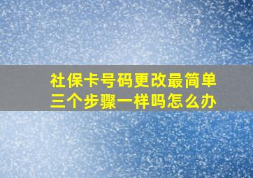 社保卡号码更改最简单三个步骤一样吗怎么办