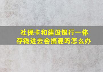 社保卡和建设银行一体存钱进去会搞混吗怎么办