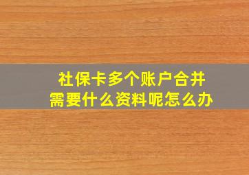 社保卡多个账户合并需要什么资料呢怎么办