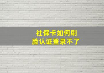 社保卡如何刷脸认证登录不了