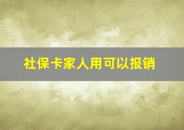 社保卡家人用可以报销