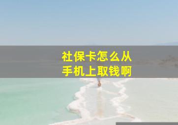 社保卡怎么从手机上取钱啊