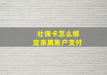 社保卡怎么绑定亲属账户支付