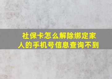 社保卡怎么解除绑定家人的手机号信息查询不到