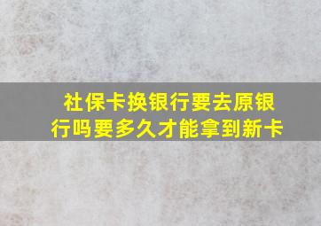 社保卡换银行要去原银行吗要多久才能拿到新卡