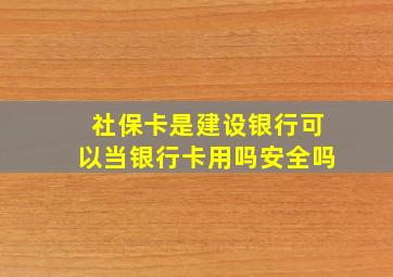 社保卡是建设银行可以当银行卡用吗安全吗