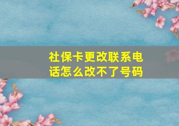 社保卡更改联系电话怎么改不了号码