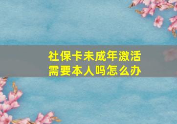 社保卡未成年激活需要本人吗怎么办