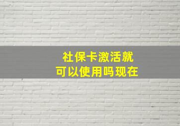 社保卡激活就可以使用吗现在