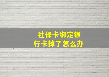 社保卡绑定银行卡掉了怎么办