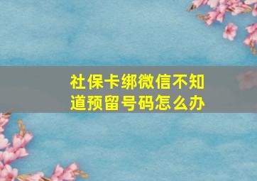 社保卡绑微信不知道预留号码怎么办