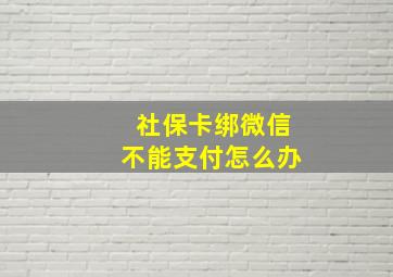 社保卡绑微信不能支付怎么办