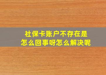 社保卡账户不存在是怎么回事呀怎么解决呢