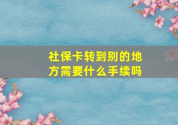 社保卡转到别的地方需要什么手续吗