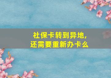 社保卡转到异地,还需要重新办卡么