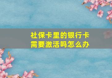 社保卡里的银行卡需要激活吗怎么办