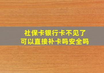 社保卡银行卡不见了可以直接补卡吗安全吗