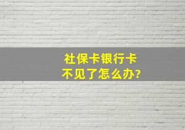 社保卡银行卡不见了怎么办?