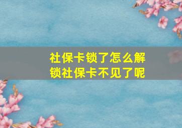 社保卡锁了怎么解锁社保卡不见了呢