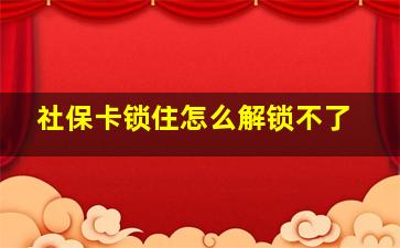 社保卡锁住怎么解锁不了