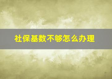 社保基数不够怎么办理