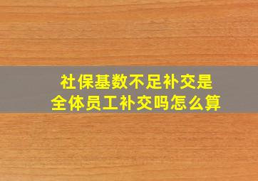 社保基数不足补交是全体员工补交吗怎么算