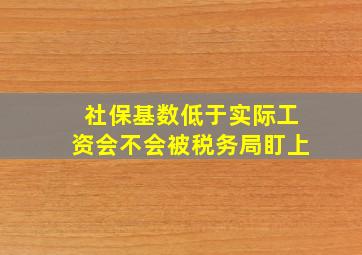 社保基数低于实际工资会不会被税务局盯上