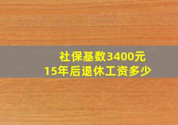 社保基数3400元15年后退休工资多少