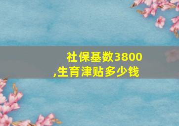 社保基数3800,生育津贴多少钱