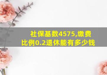 社保基数4575,缴费比例0.2退休能有多少钱