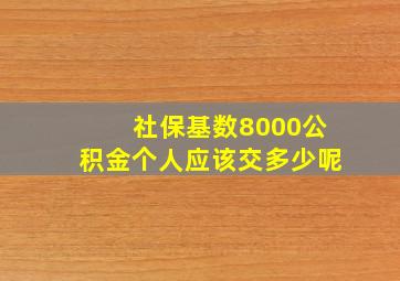 社保基数8000公积金个人应该交多少呢