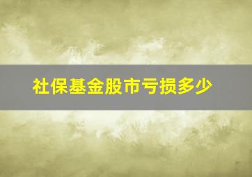 社保基金股市亏损多少