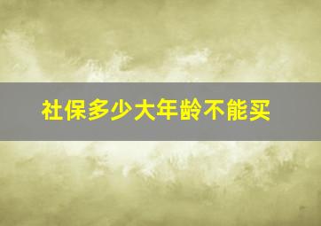 社保多少大年龄不能买