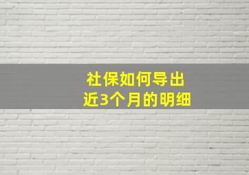 社保如何导出近3个月的明细