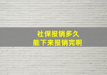 社保报销多久能下来报销完啊