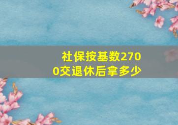 社保按基数2700交退休后拿多少