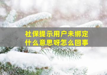 社保提示用户未绑定什么意思呀怎么回事