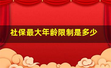 社保最大年龄限制是多少