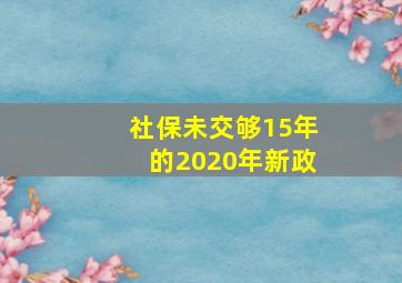 社保未交够15年的2020年新政