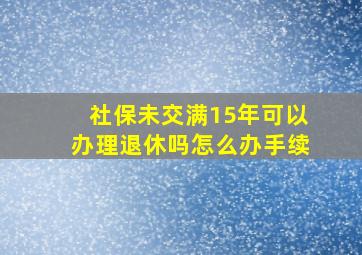 社保未交满15年可以办理退休吗怎么办手续