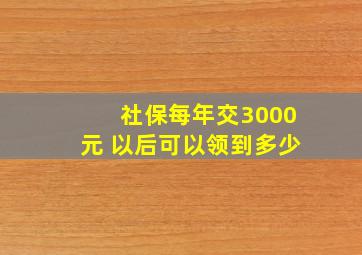 社保每年交3000元 以后可以领到多少