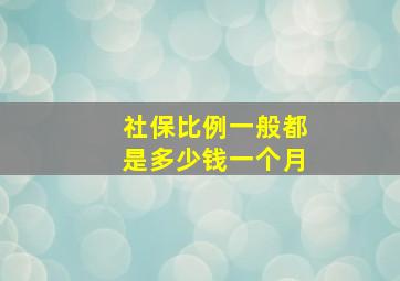 社保比例一般都是多少钱一个月