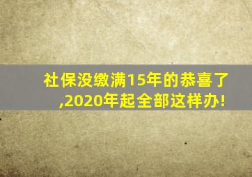 社保没缴满15年的恭喜了,2020年起全部这样办!