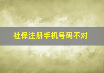 社保注册手机号码不对