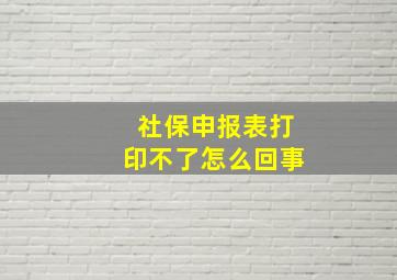 社保申报表打印不了怎么回事